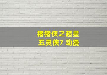 猪猪侠之超星五灵侠7 动漫